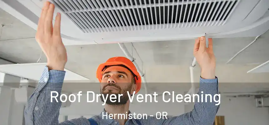 Roof Dryer Vent Cleaning Hermiston - OR